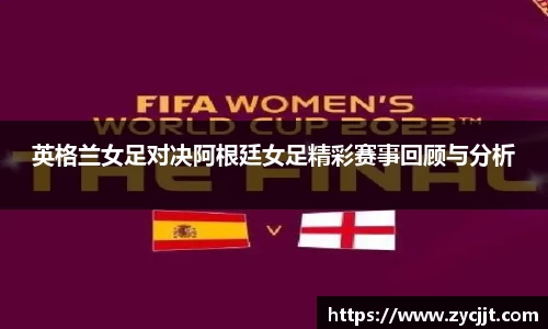 英格兰女足对决阿根廷女足精彩赛事回顾与分析