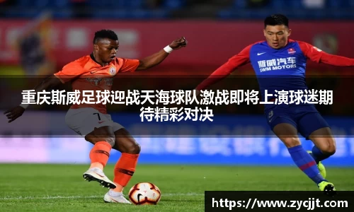 重庆斯威足球迎战天海球队激战即将上演球迷期待精彩对决